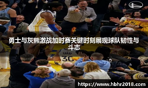 勇士与灰熊激战加时赛关键时刻展现球队韧性与斗志