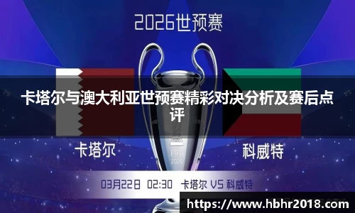 卡塔尔与澳大利亚世预赛精彩对决分析及赛后点评