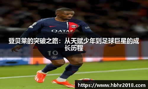 登贝莱的突破之路：从天赋少年到足球巨星的成长历程