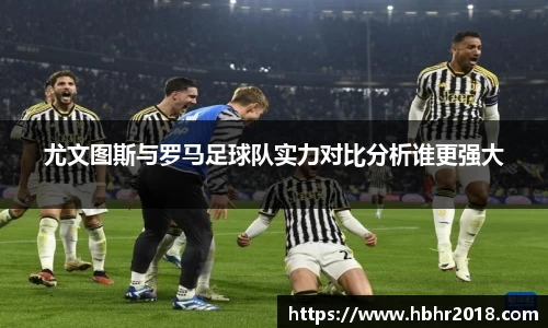 尤文图斯与罗马足球队实力对比分析谁更强大