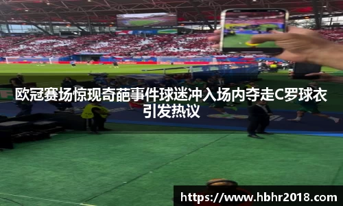欧冠赛场惊现奇葩事件球迷冲入场内夺走C罗球衣引发热议