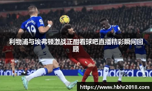 利物浦与埃弗顿激战正酣看球吧直播精彩瞬间回顾