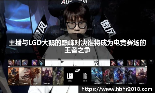 主播与LGD大鹅的巅峰对决谁将成为电竞赛场的王者之争
