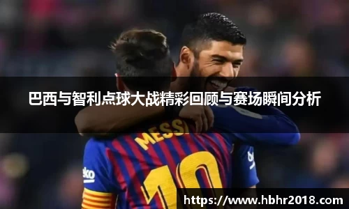 巴西与智利点球大战精彩回顾与赛场瞬间分析