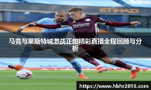 马竞与莱斯特城激战正酣精彩直播全程回顾与分析