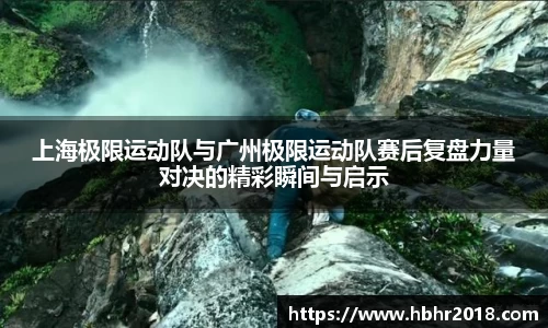 上海极限运动队与广州极限运动队赛后复盘力量对决的精彩瞬间与启示